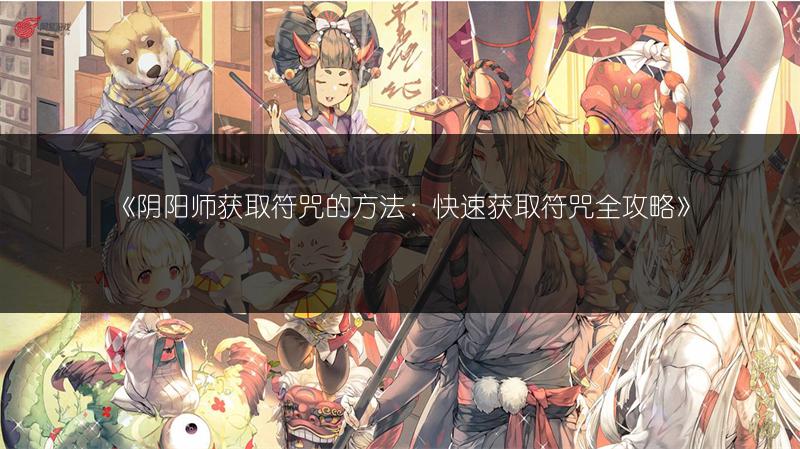 《阴阳师获取符咒的方法：快速获取符咒全攻略》