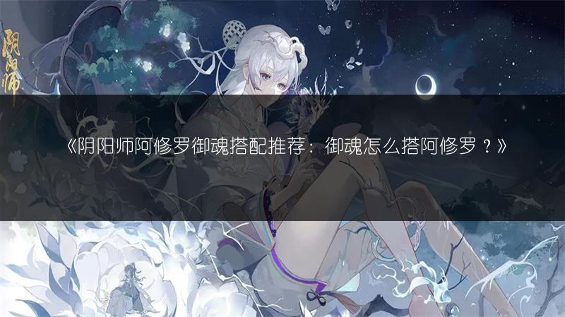 《阴阳师阿修罗御魂搭配推荐:御魂怎么搭阿修罗?》
