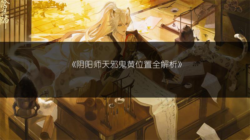 《阴阳师天邪鬼黄位置全解析》