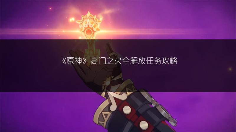 《原神》高门之火全解放任务攻略