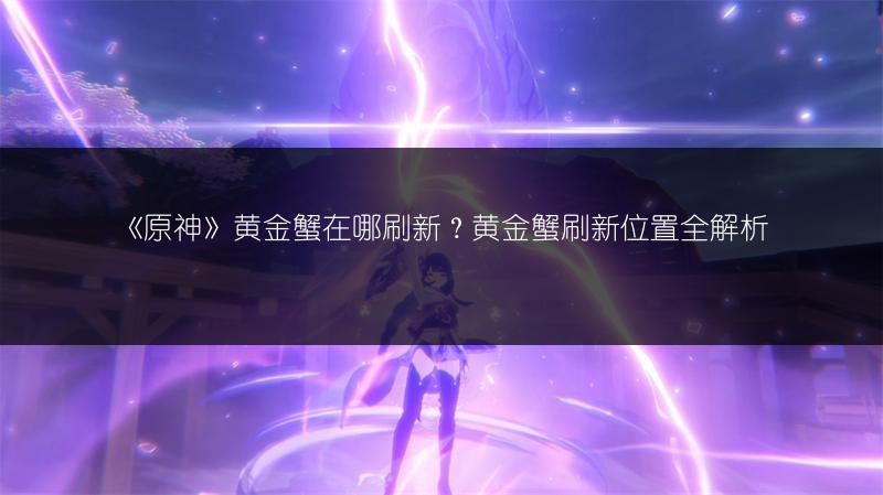 《原神》黄金蟹在哪刷新?黄金蟹刷新位置全解析