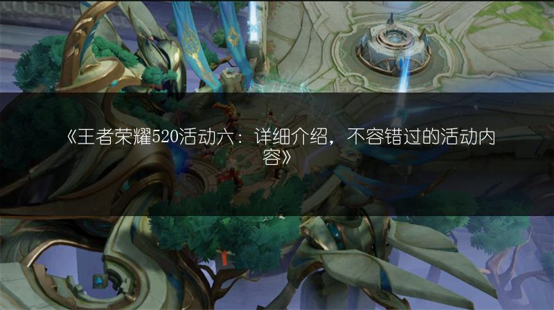 《王者荣耀520活动六：详细介绍，不容错过的活动内容》