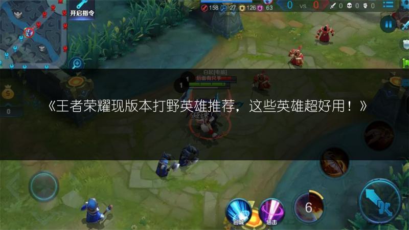 《王者荣耀现版本打野英雄推荐,这些英雄超好用!》