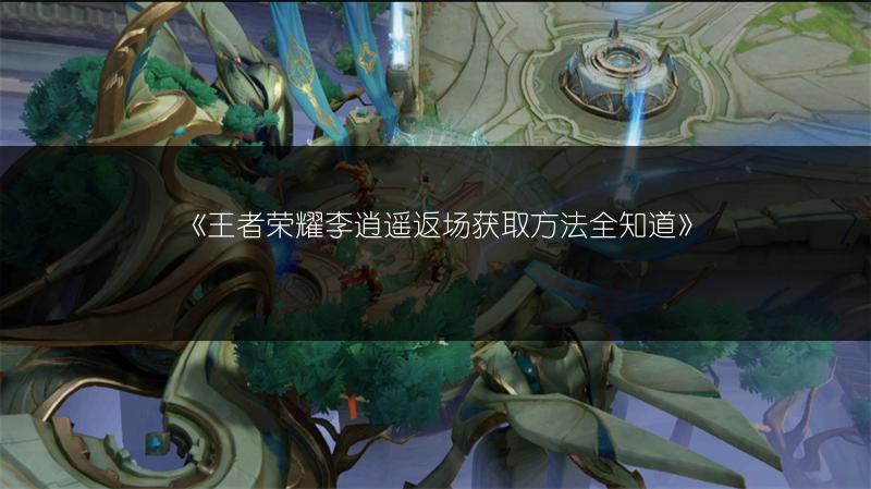 《王者荣耀李逍遥返场获取方法全知道》