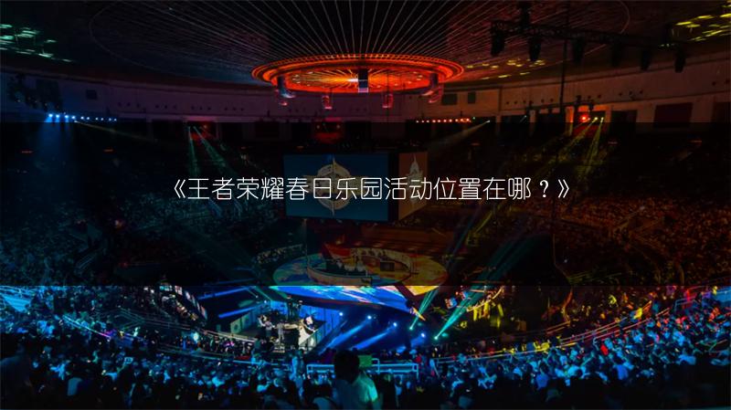 《王者荣耀春日乐园活动位置在哪？》