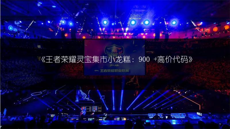 《王者荣耀灵宝集市小龙糕：900 +高价代码》