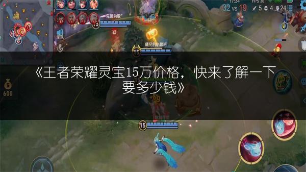 《王者荣耀灵宝15万价格,快来了解一下要多少钱》