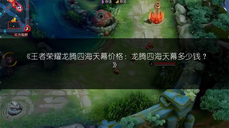 《王者荣耀龙腾四海天幕价格：龙腾四海天幕多少钱？》