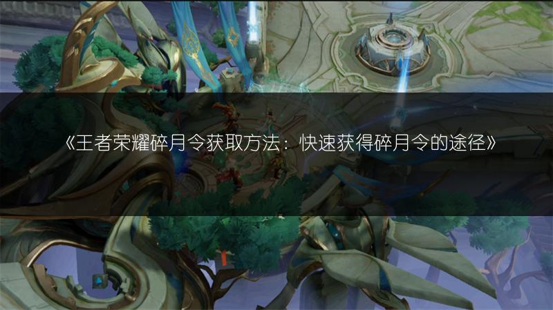 《王者荣耀碎月令获取方法:快速获得碎月令的途径》