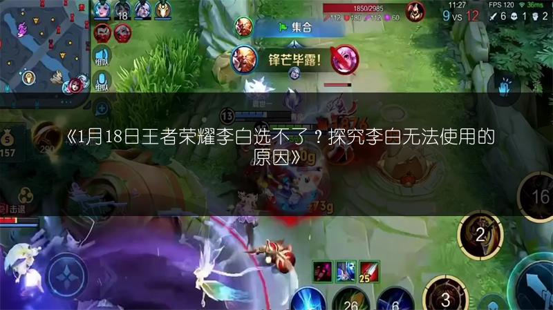 《1月18日王者荣耀李白选不了？探究李白无法使用的原因》