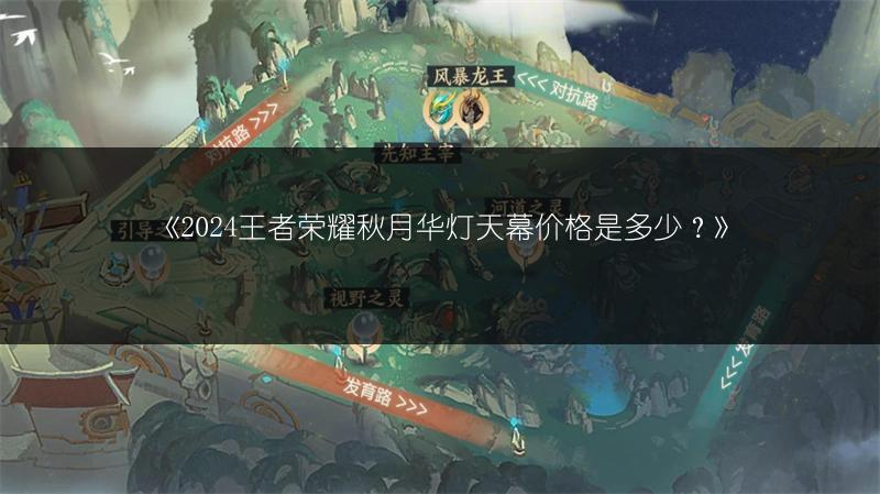 《2024王者荣耀秋月华灯天幕价格是多少?》