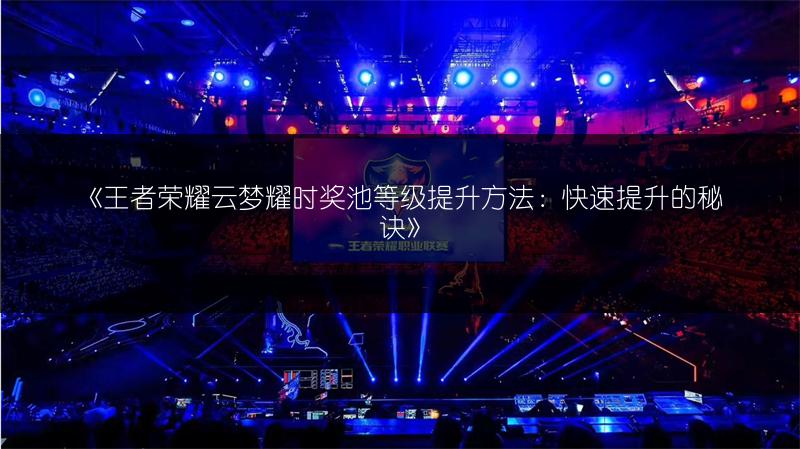 《王者荣耀云梦耀时奖池等级提升方法：快速提升的秘诀》