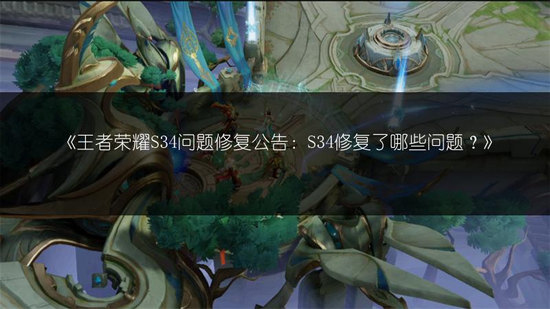 《王者荣耀S34问题修复公告：S34修复了哪些问题？》