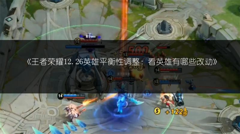 《王者荣耀12.26英雄平衡性调整：看英雄有哪些改动》