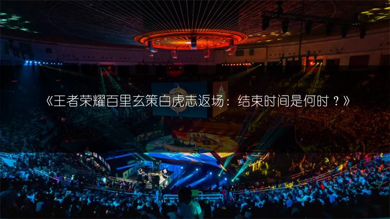 《王者荣耀百里玄策白虎志返场:结束时间是何时?》
