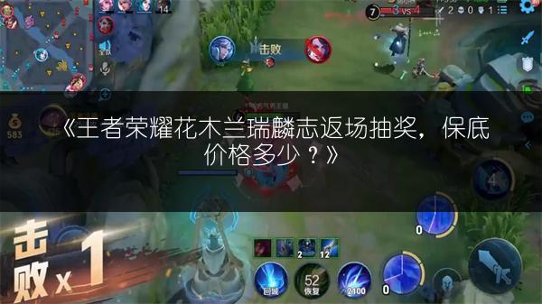 《王者荣耀花木兰瑞麟志返场抽奖，保底价格多少？》