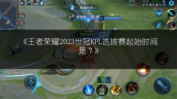 《王者荣耀2023世冠KPL选拔赛起始时间是?》