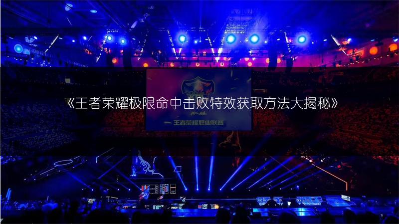 《王者荣耀极限命中击败特效获取方法大揭秘》