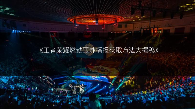 《王者荣耀燃动亚洲播报获取方法大揭秘》