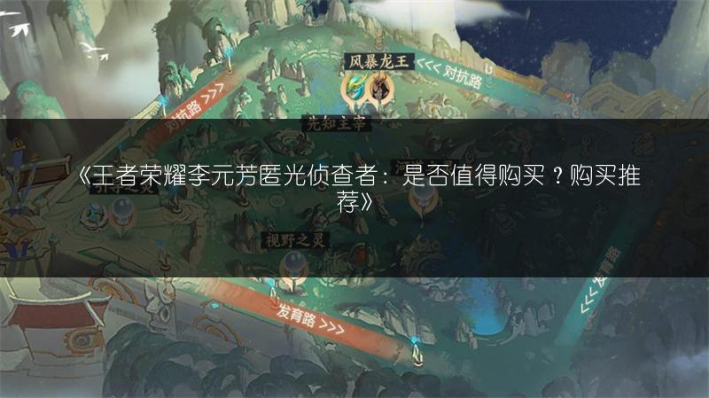 《王者荣耀李元芳匿光侦查者:是否值得购买?购买推荐》