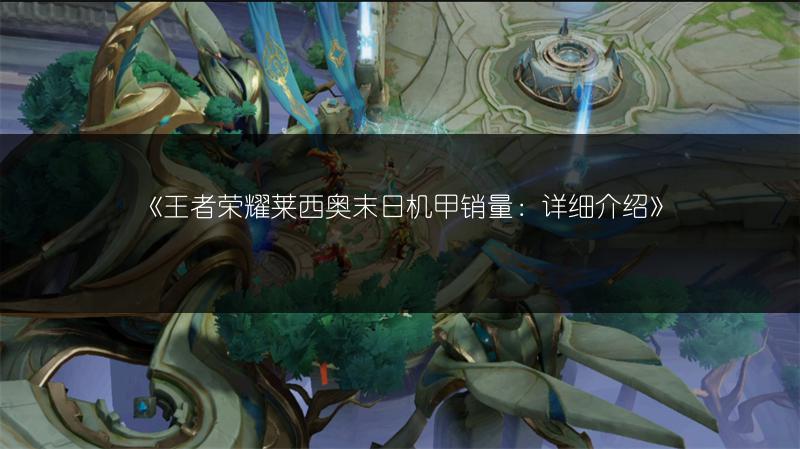《王者荣耀莱西奥末日机甲销量:详细介绍》
