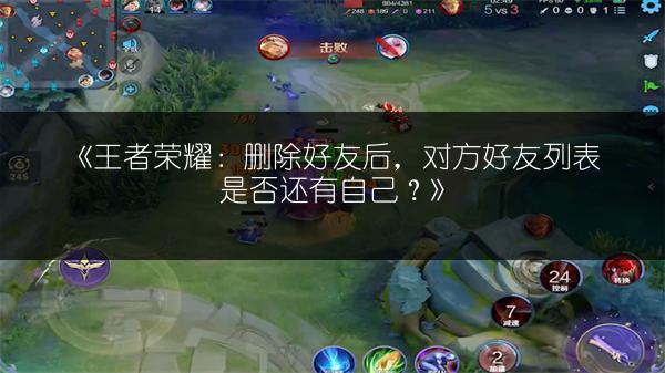 《王者荣耀：删除好友后，对方好友列表是否还有自己？》