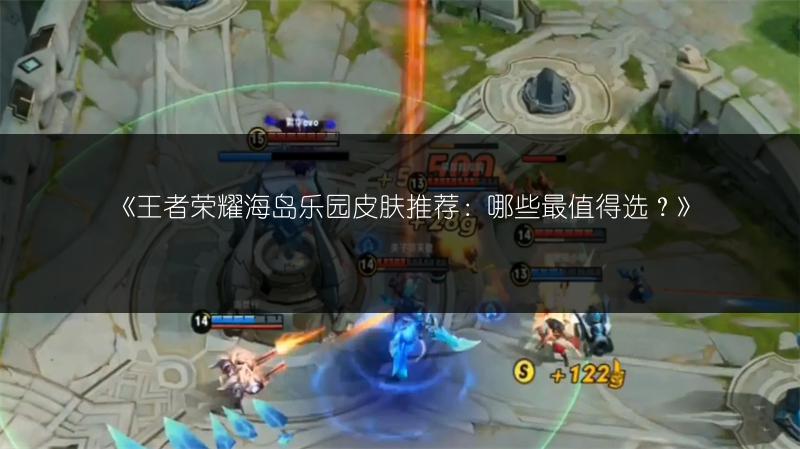 《王者荣耀海岛乐园皮肤推荐:哪些最值得选?》