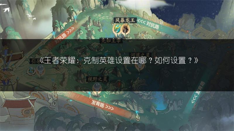 《王者荣耀:克制英雄设置在哪?如何设置?》