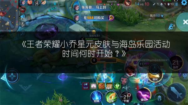 《王者荣耀小乔星元皮肤与海岛乐园活动时间何时开始?》