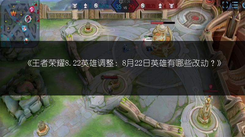 《王者荣耀8.22英雄调整：8月22日英雄有哪些改动？》