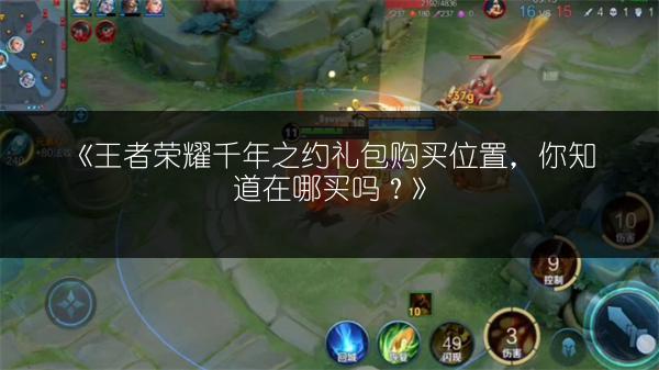 《王者荣耀千年之约礼包购买位置，你知道在哪买吗？》
