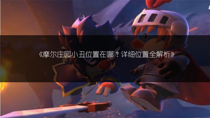 摩尔庄园小丑位置在哪？详细位置全解析