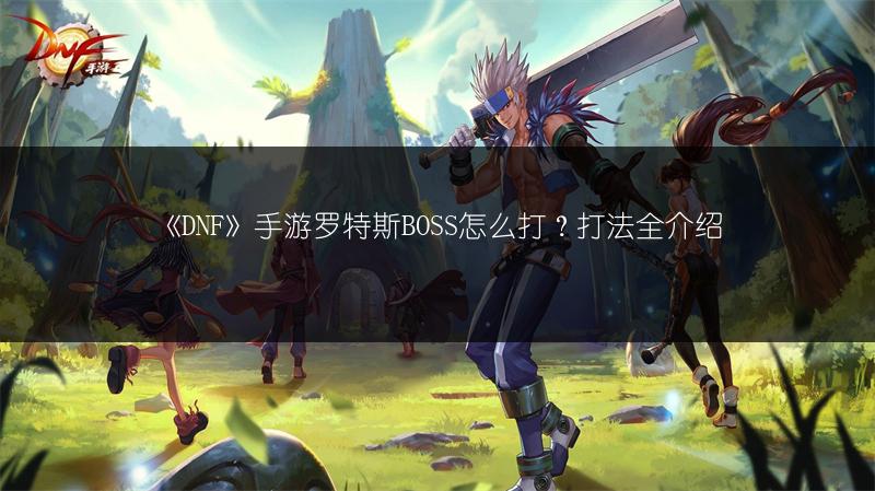 《DNF》手游罗特斯BOSS怎么打？打法全介绍