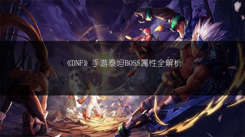 《DNF》手游泰坦BOSS属性全解析