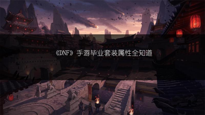 《DNF》手游毕业套装属性全知道