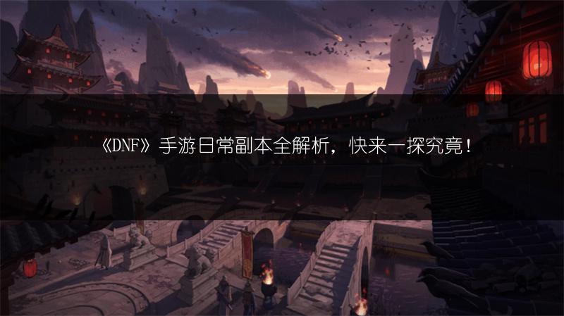 《DNF》手游日常副本全解析,快来一探究竟!