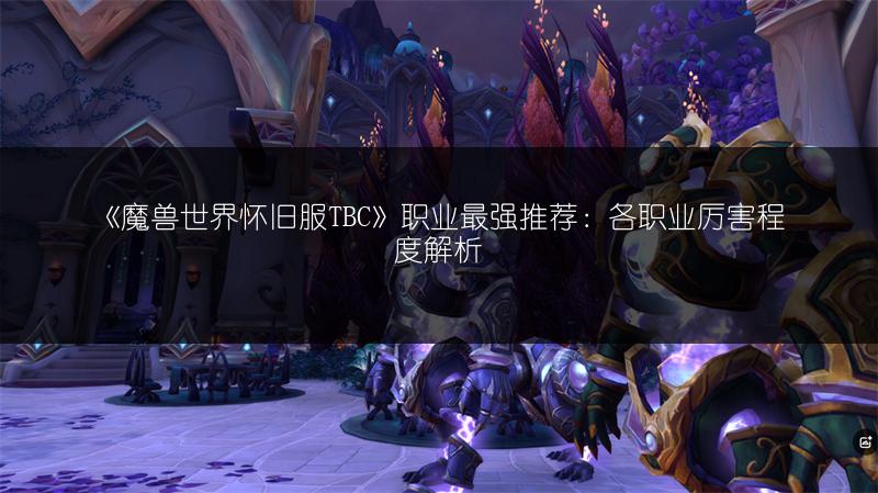 《魔兽世界怀旧服TBC》职业最强推荐：各职业厉害程度解析