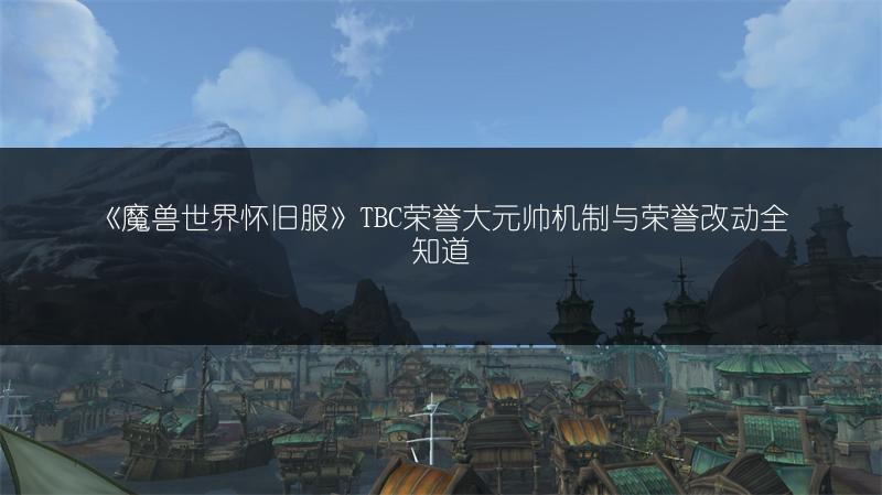 《魔兽世界怀旧服》TBC荣誉大元帅机制与荣誉改动全知道