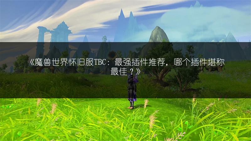 《魔兽世界怀旧服TBC:最强插件推荐,哪个插件堪称最佳?》