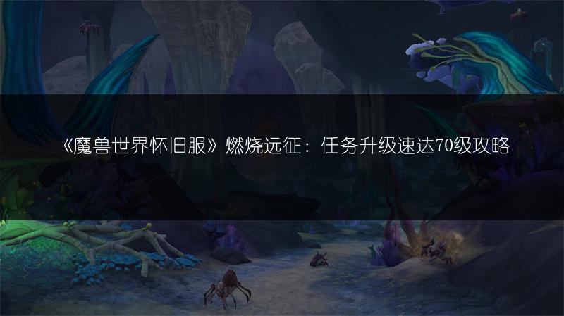 《魔兽世界怀旧服》燃烧远征:任务升级速达70级攻略