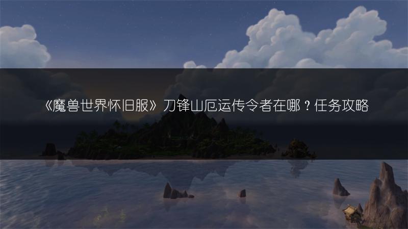《魔兽世界怀旧服》刀锋山侏儒之怒任务完成攻略
