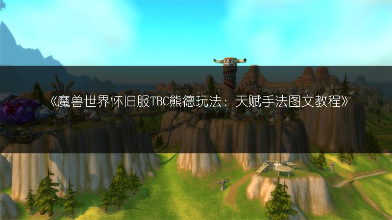 《魔兽世界怀旧服TBC熊德玩法:天赋手法图文教程》