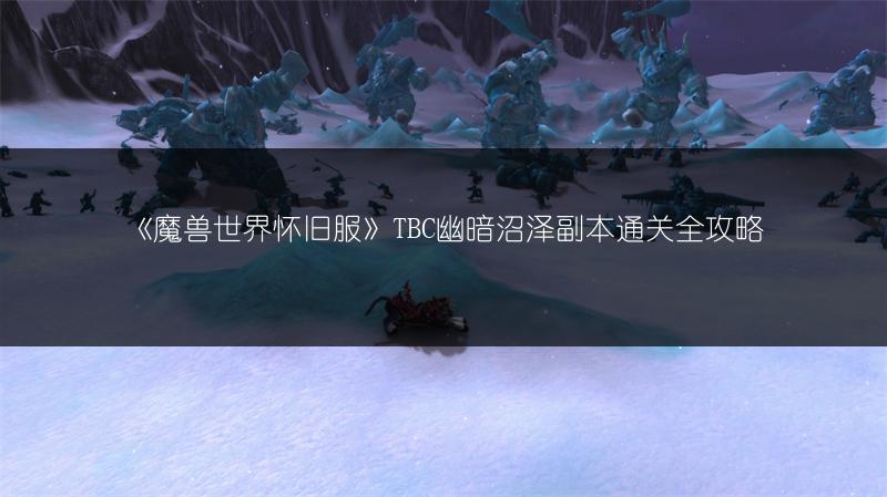 《魔兽世界怀旧服》TBC幽暗沼泽副本通关全攻略