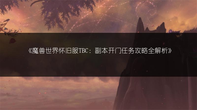 《魔兽世界怀旧服TBC:副本开门任务攻略全解析》