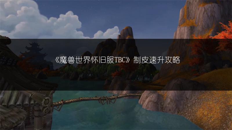 《魔兽世界怀旧服TBC》制皮速升攻略