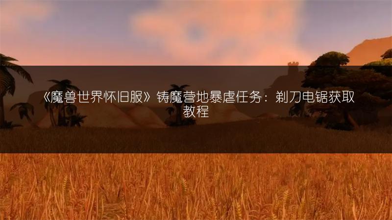 《魔兽世界怀旧服》铸魔营地暴虐任务:剃刀电锯获取教程