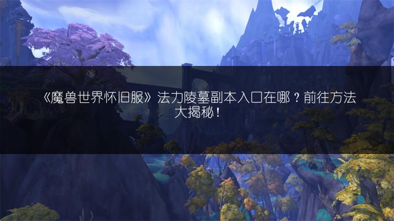《魔兽世界怀旧服》法力陵墓副本入口在哪?前往方法大揭秘!