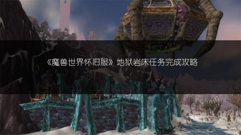 《魔兽世界怀旧服》地狱岩床任务完成攻略