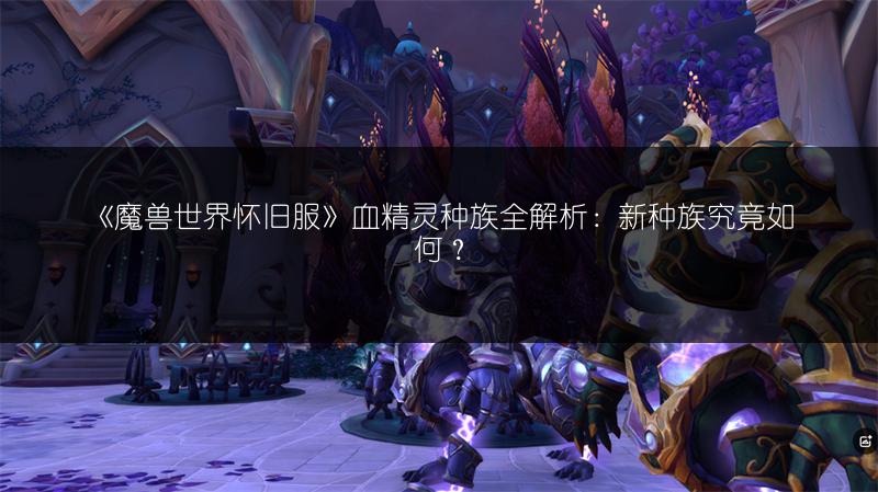《魔兽世界怀旧服》血精灵种族全解析:新种族究竟如何?