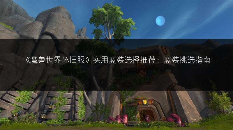 《魔兽世界怀旧服》实用蓝装选择推荐:蓝装挑选指南